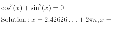 The general solution for cos^3(x)+sin^2(x)=0 is x=2.42626…+2pin,x=-2.42626…+2pin